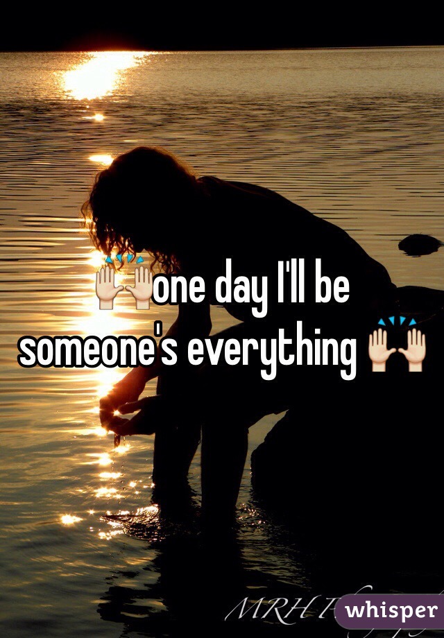 🙌one day I'll be someone's everything 🙌