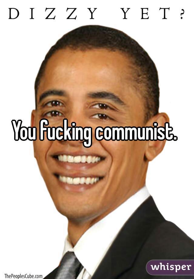 You fucking communist. 