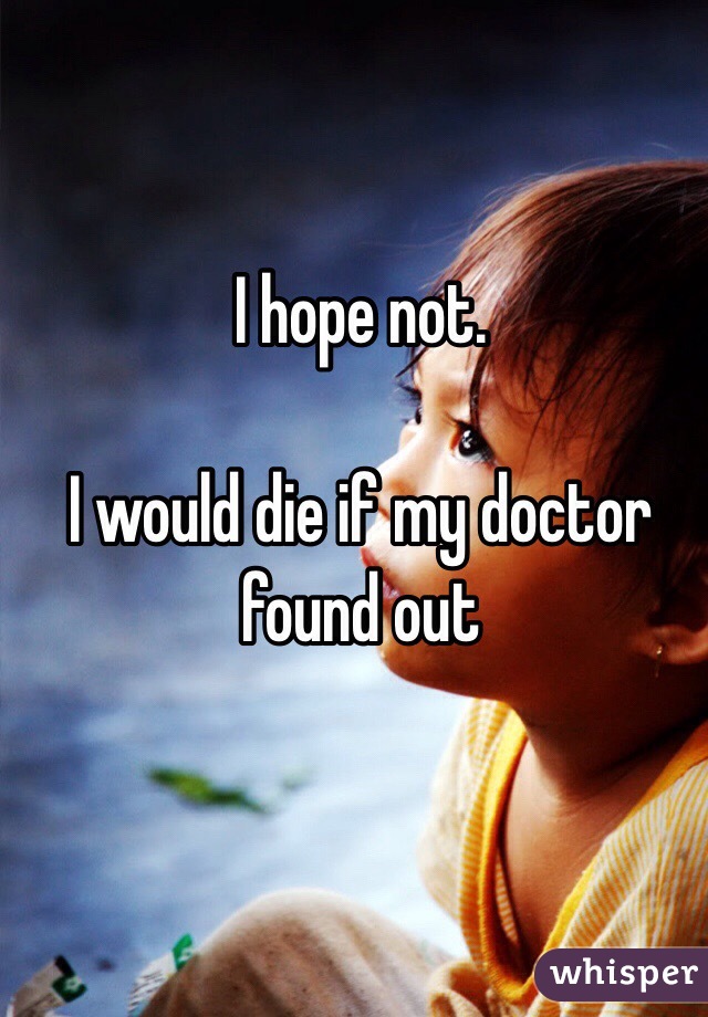 I hope not.

I would die if my doctor found out