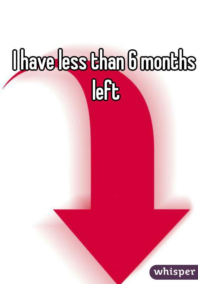 I have less than 6 months left