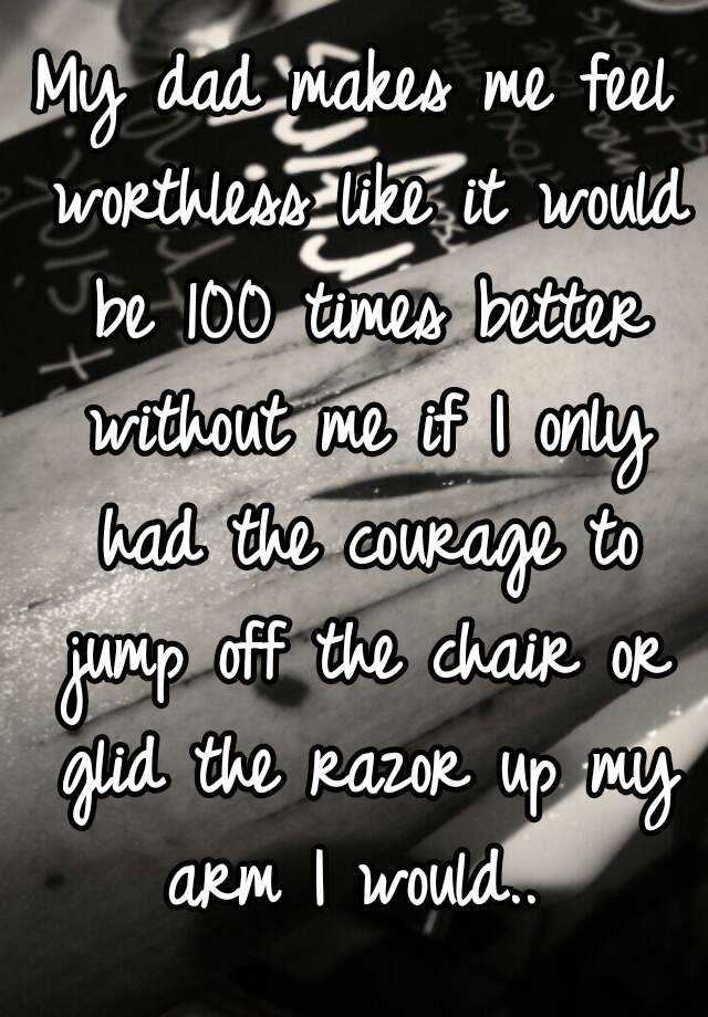 my-dad-makes-me-feel-worthless-like-it-would-be-100-times-better