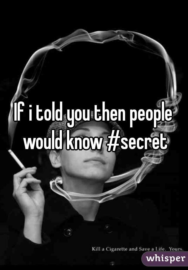 If i told you then people would know #secret