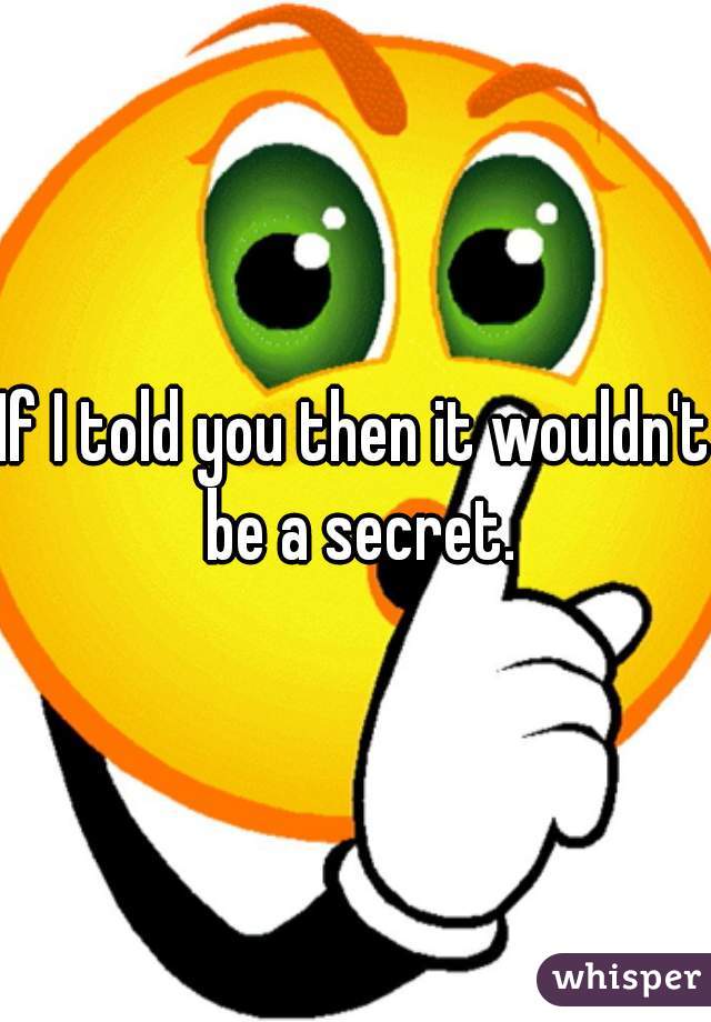 If I told you then it wouldn't be a secret.