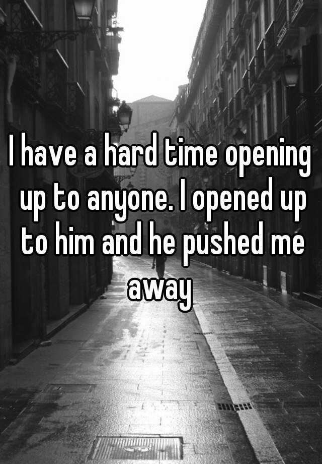 i-have-a-hard-time-opening-up-to-anyone-i-opened-up-to-him-and-he