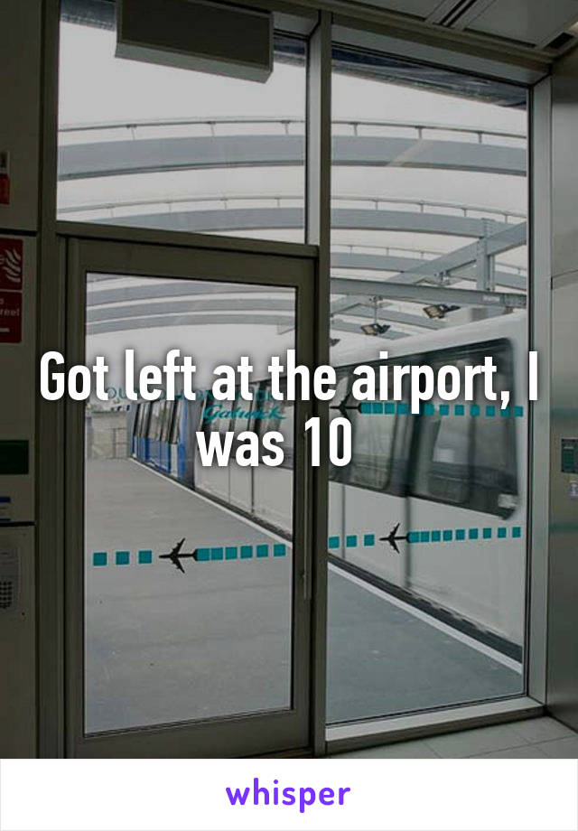 Got left at the airport, I was 10  