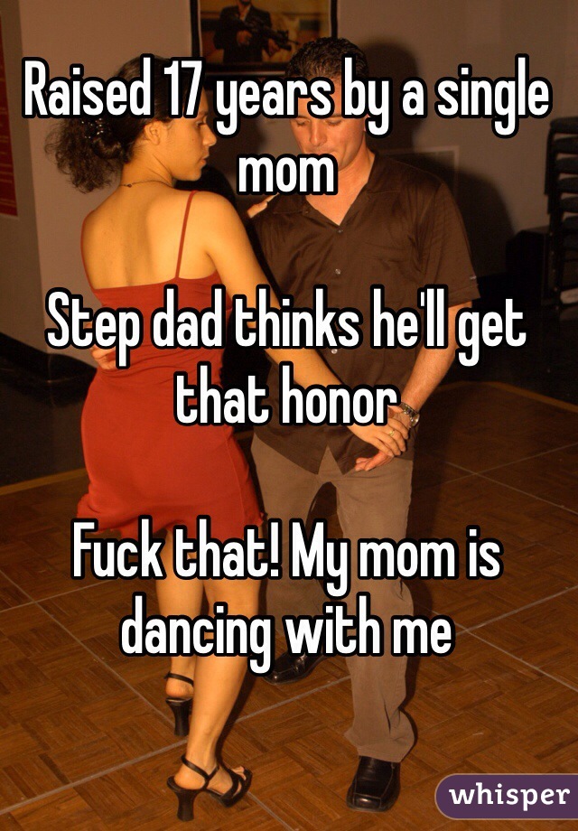 Raised 17 years by a single mom

Step dad thinks he'll get that honor

Fuck that! My mom is dancing with me