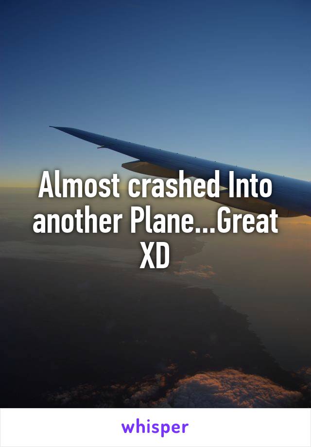 Almost crashed Into another Plane...Great XD