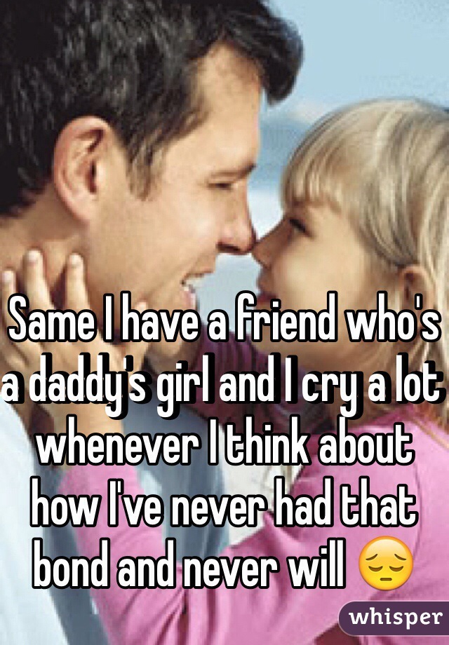 Same I have a friend who's a daddy's girl and I cry a lot whenever I think about how I've never had that bond and never will 😔