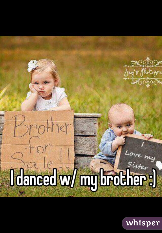 I danced w/ my brother :)