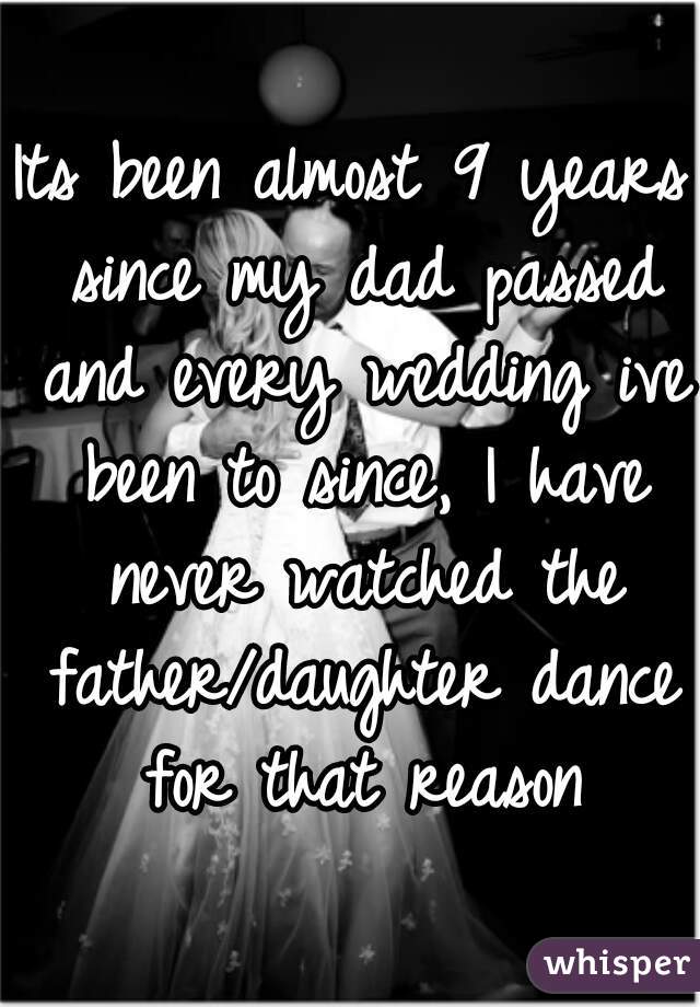 Its been almost 9 years since my dad passed and every wedding ive been to since, I have never watched the father/daughter dance for that reason