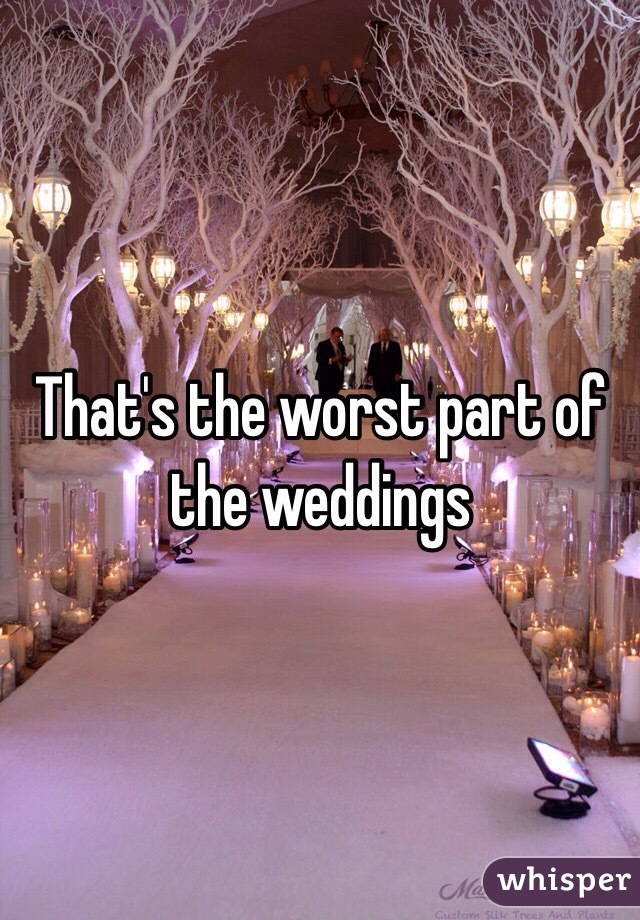 That's the worst part of the weddings 