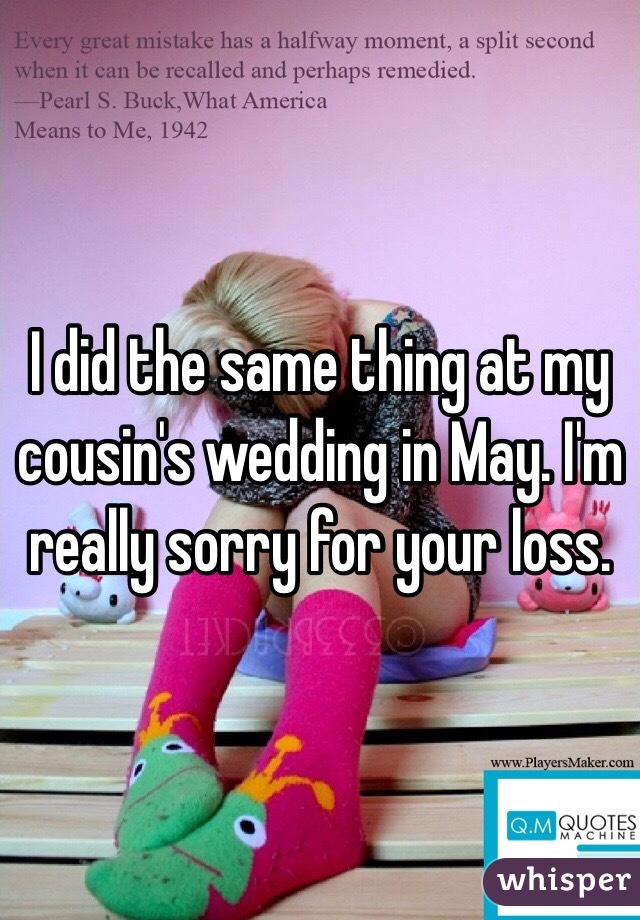 I did the same thing at my cousin's wedding in May. I'm really sorry for your loss. 