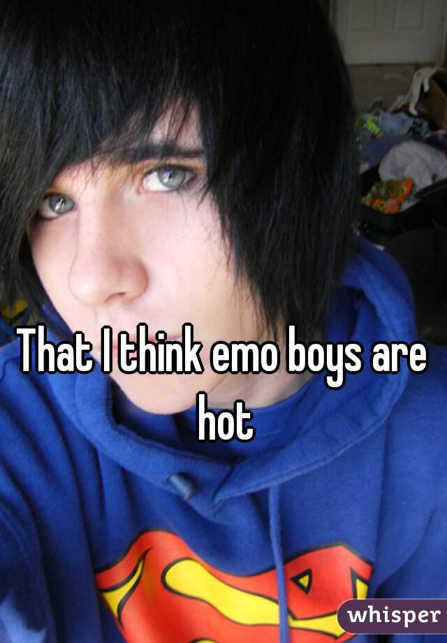 That I think emo boys are hot
