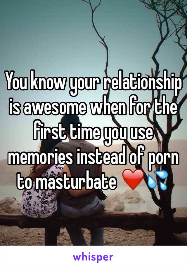 You know your relationship is awesome when for the first time you use memories instead of porn to masturbate ❤️💦