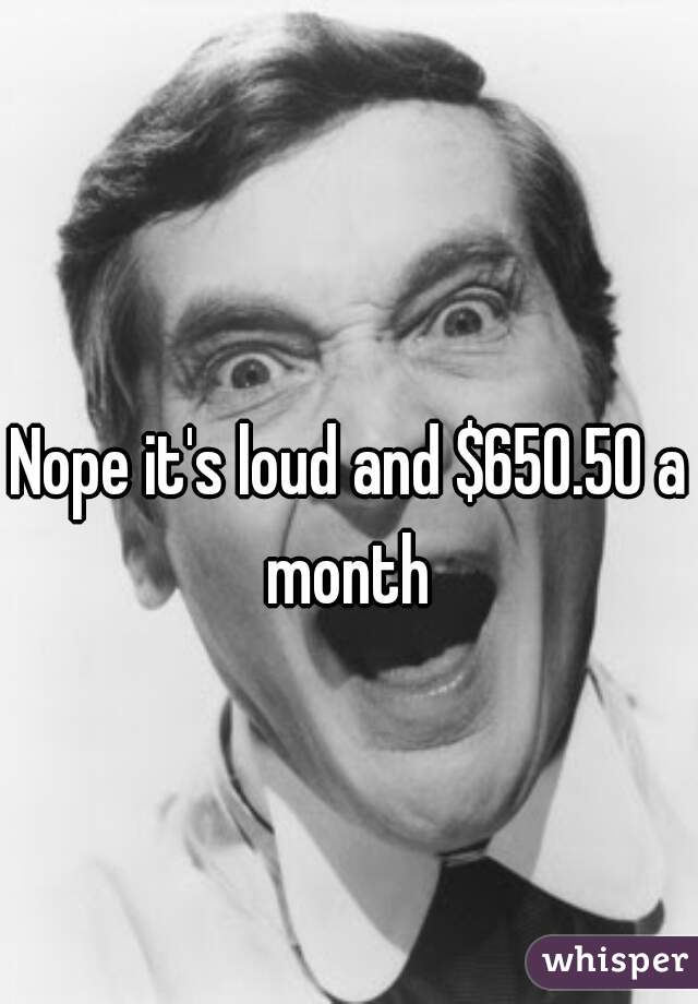 Nope it's loud and $650.50 a month 