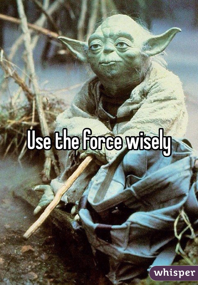 Use the force wisely