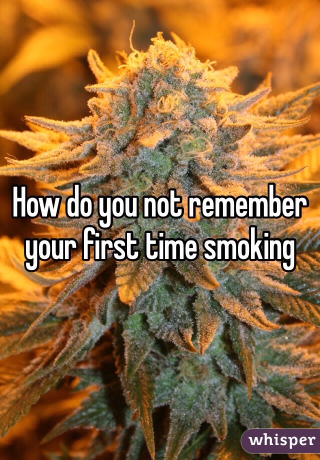 How do you not remember your first time smoking 