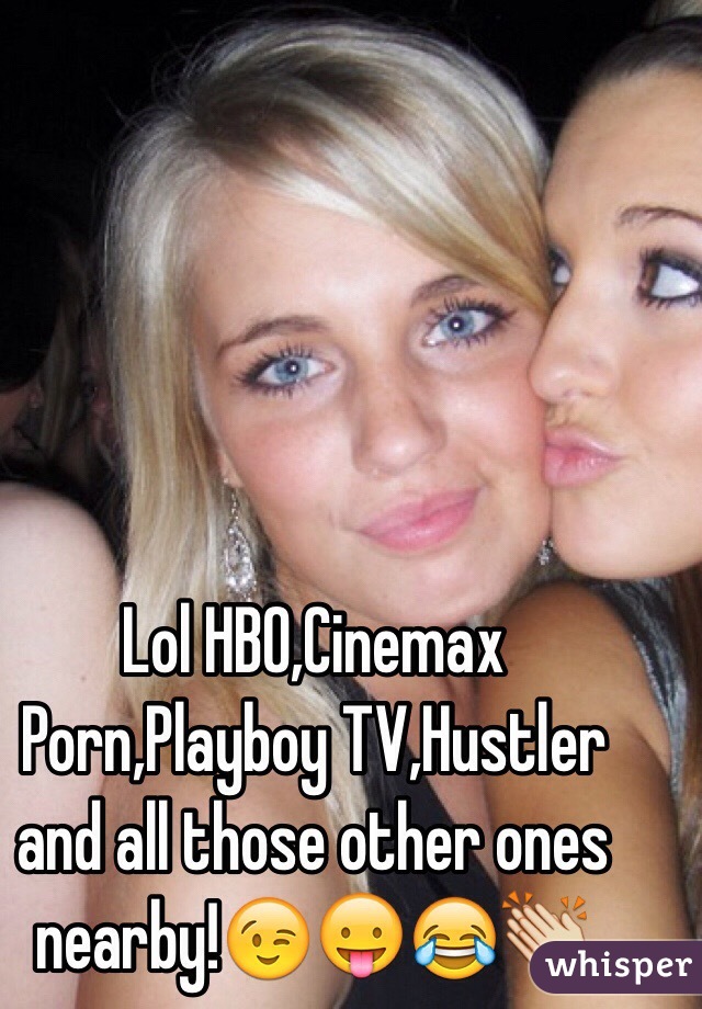 Lol HBO,Cinemax Porn,Playboy TV,Hustler and all those other ones nearby!😉😛😂👏