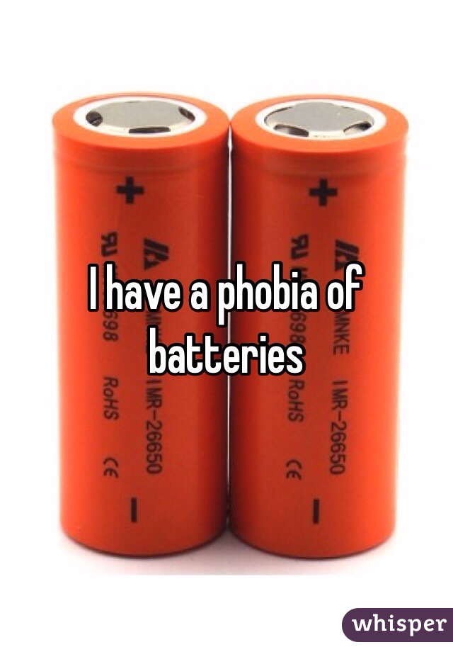 I have a phobia of batteries