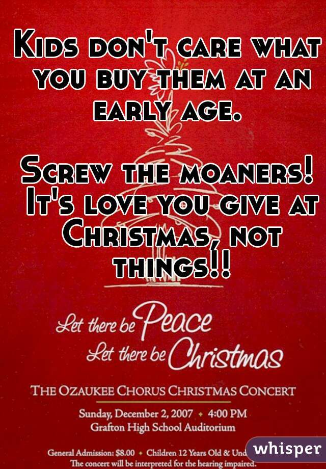Kids don't care what you buy them at an early age. 

Screw the moaners! It's love you give at Christmas, not things!!