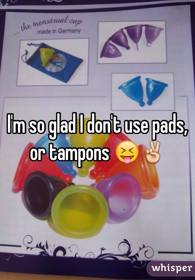I'm so glad I don't use pads, or tampons 😝✌️