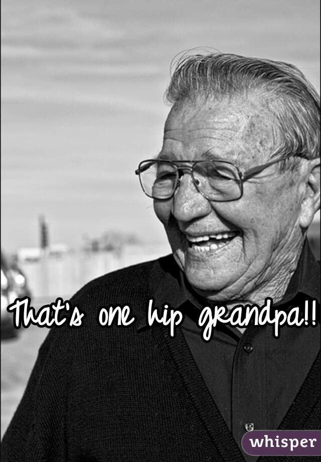 That's one hip grandpa!! 