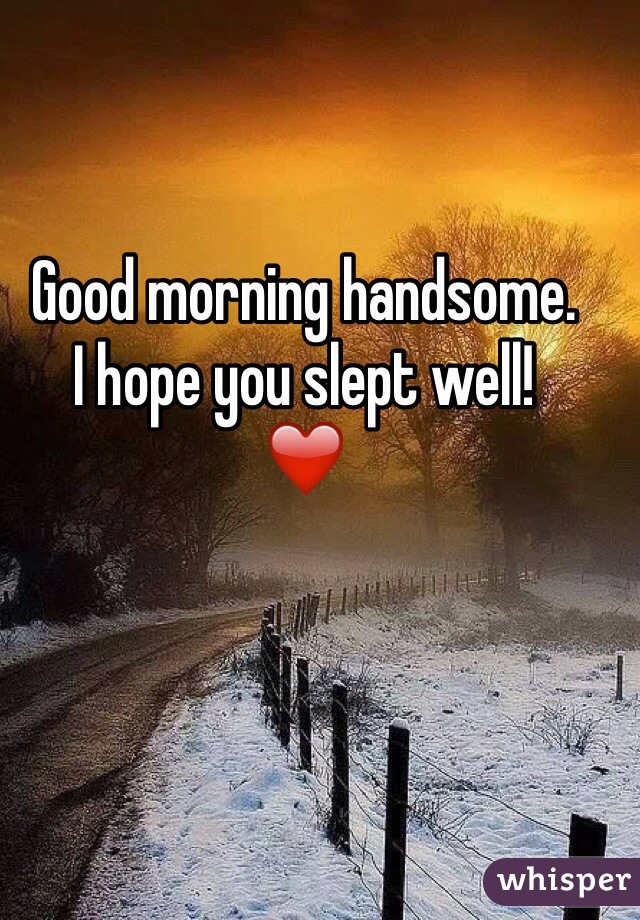 Good morning handsome.
I hope you slept well!
❤️