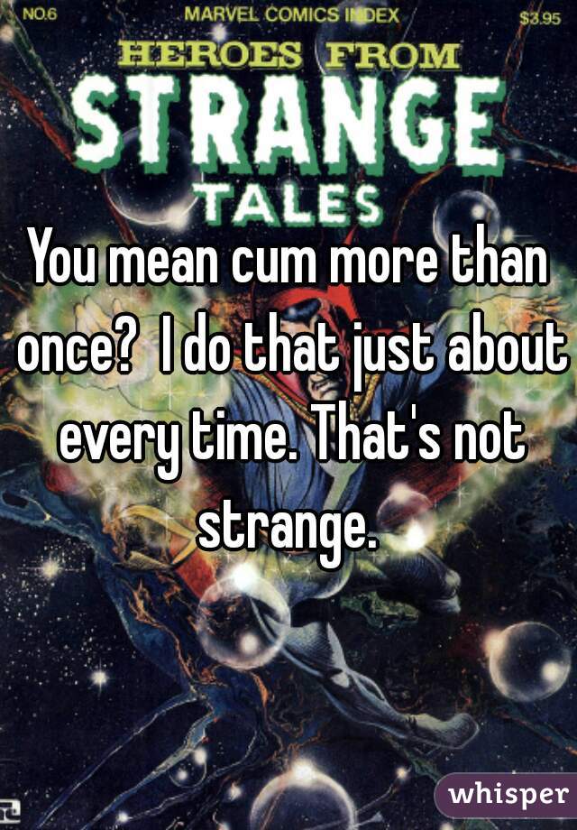 You mean cum more than once?  I do that just about every time. That's not strange. 
