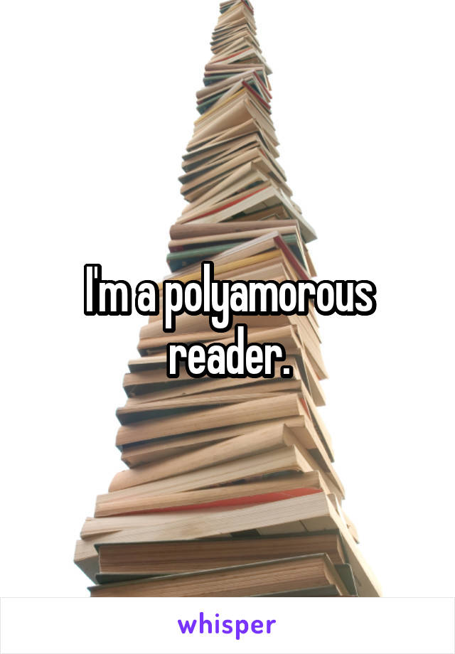 I'm a polyamorous reader.