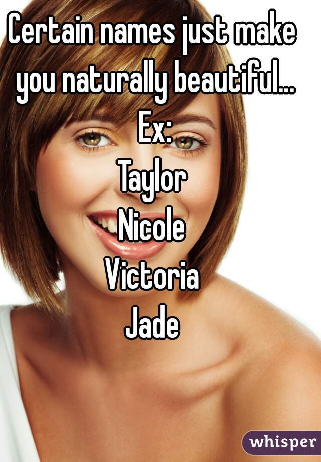 Certain names just make you naturally beautiful... Ex:
Taylor
Nicole
Victoria
Jade
