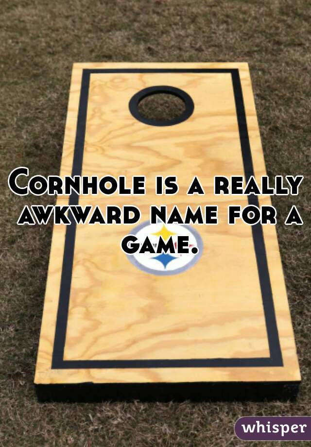 Cornhole is a really awkward name for a game.