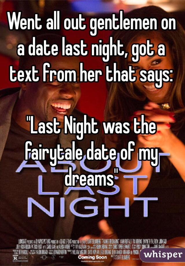 Went all out gentlemen on a date last night, got a text from her that says:

 "Last Night was the fairytale date of my dreams"