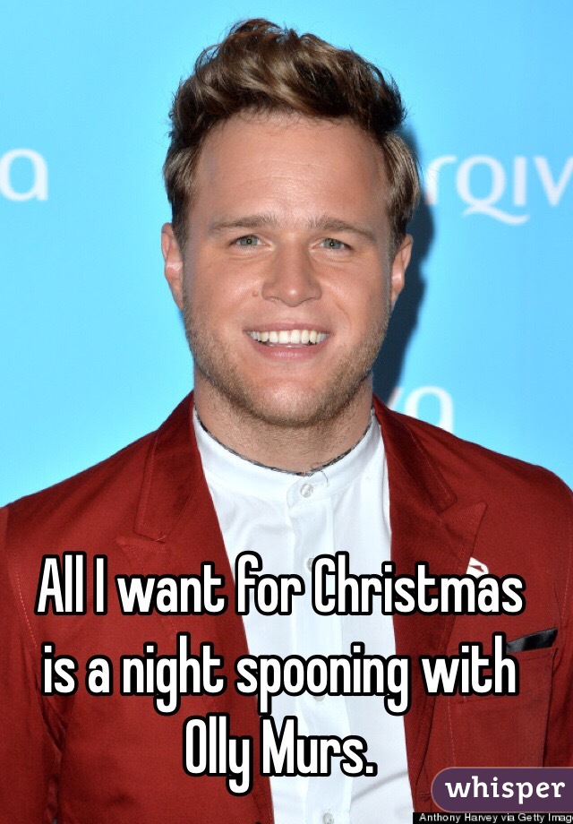 All I want for Christmas 
is a night spooning with
 Olly Murs. 