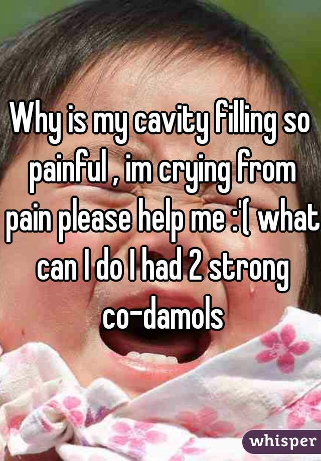 Why is my cavity filling so painful , im crying from pain please help me :'( what can I do I had 2 strong co-damols