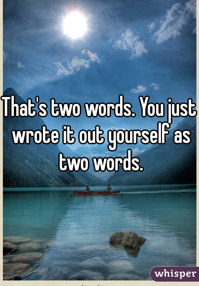 That's two words. You just wrote it out yourself as two words.