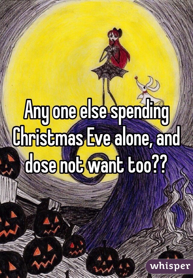 Any one else spending Christmas Eve alone, and dose not want too??