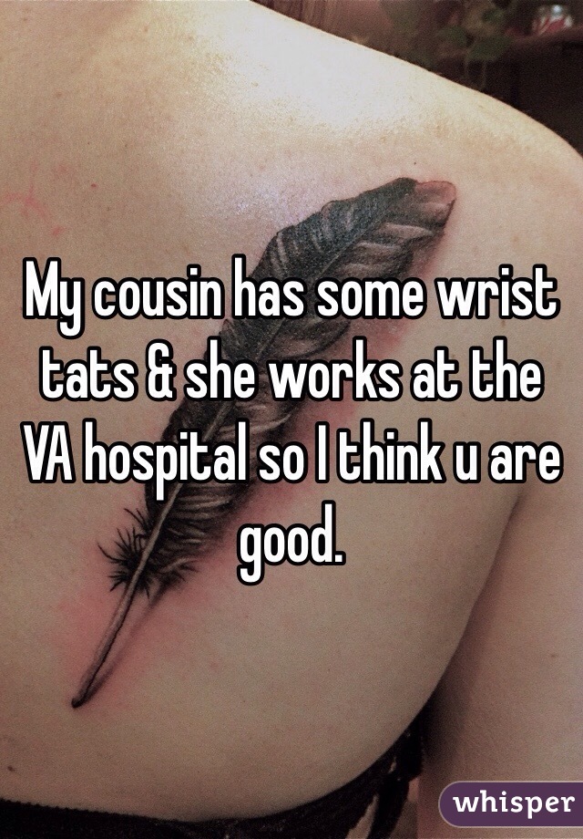 My cousin has some wrist tats & she works at the VA hospital so I think u are good.