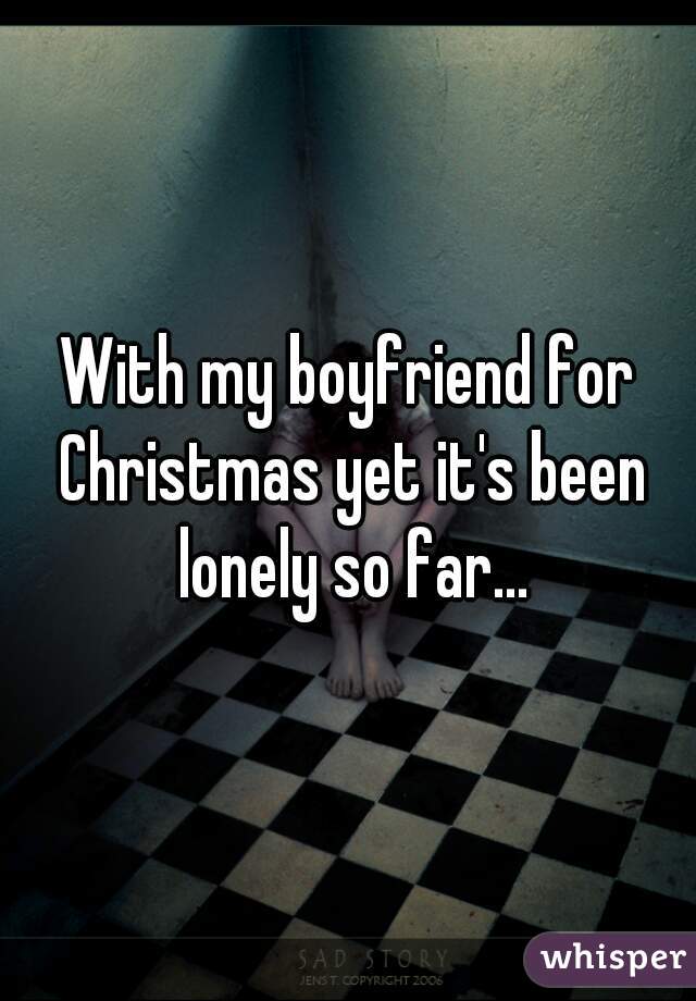 With my boyfriend for Christmas yet it's been lonely so far...