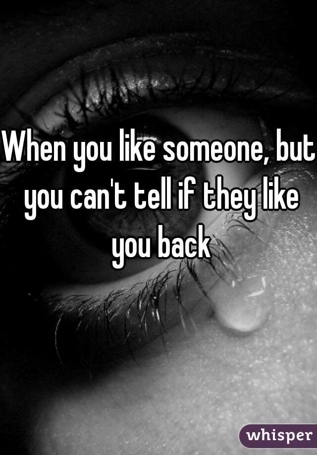 When you like someone, but you can't tell if they like you back