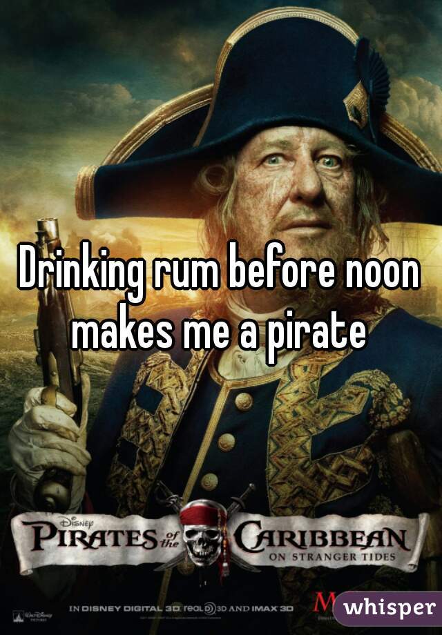 Drinking rum before noon makes me a pirate 