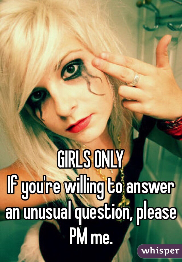 GIRLS ONLY
If you're willing to answer an unusual question, please PM me. 