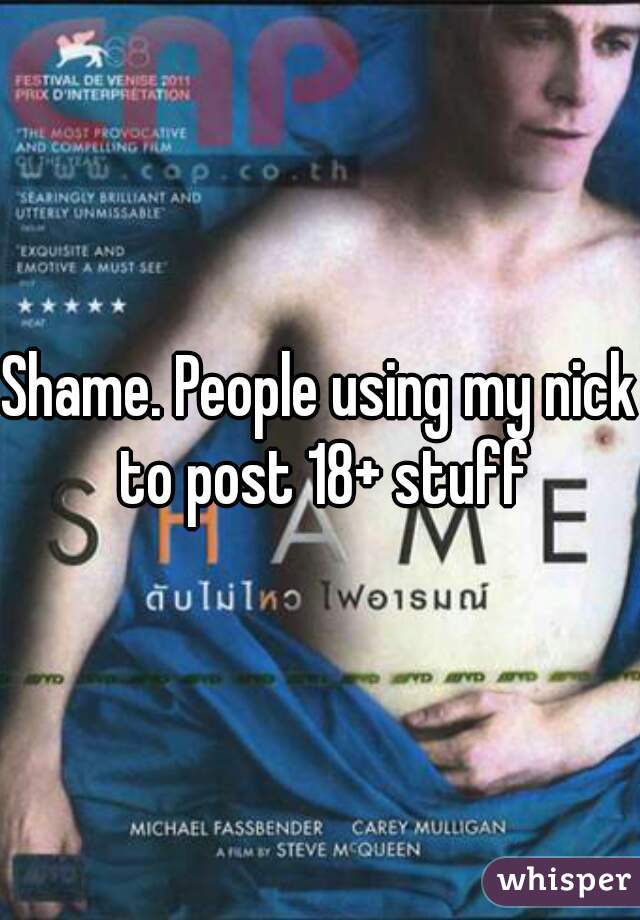 Shame. People using my nick to post 18+ stuff