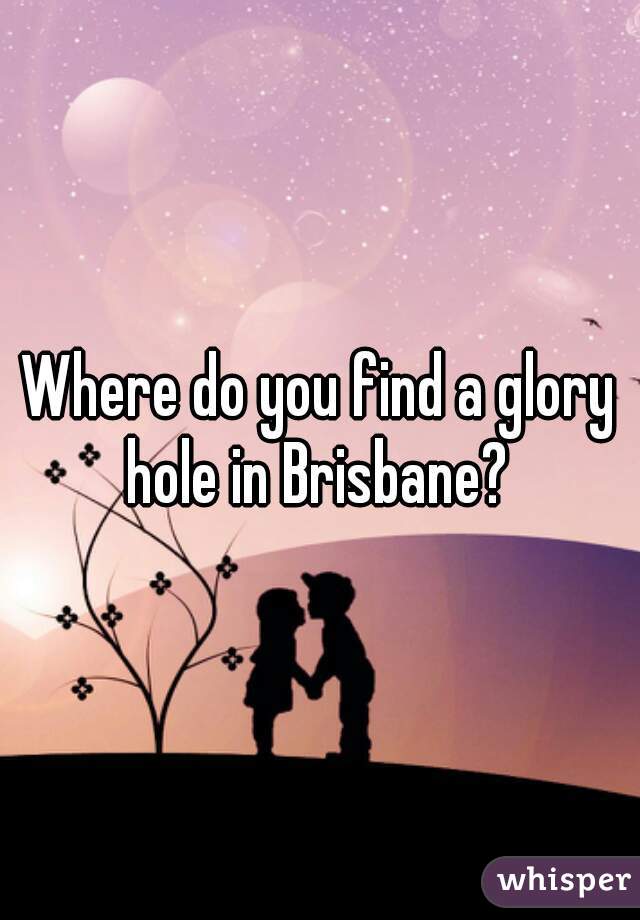 Where do you find a glory hole in Brisbane? 