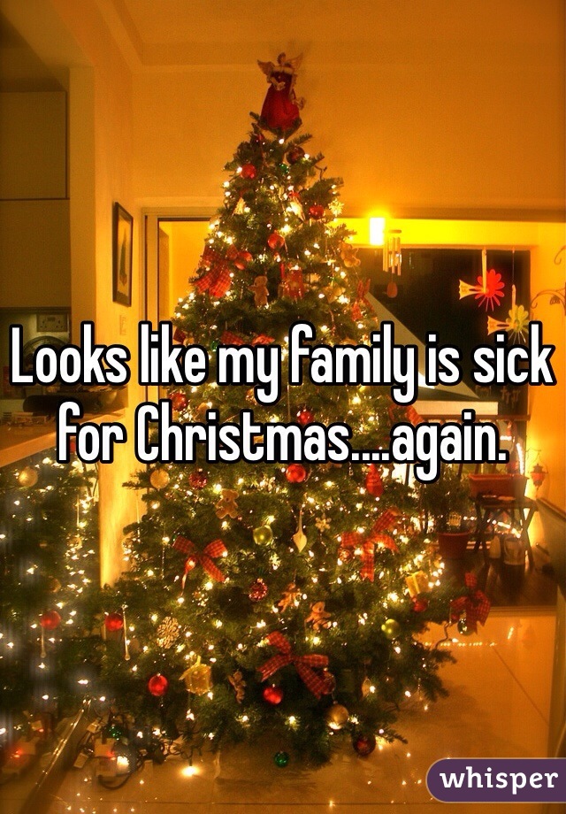 Looks like my family is sick for Christmas....again. 