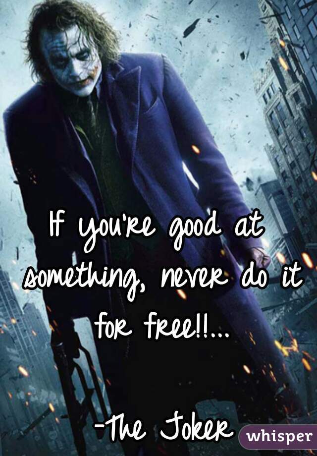 If you're good at something, never do it for free!!...
                  -The Joker