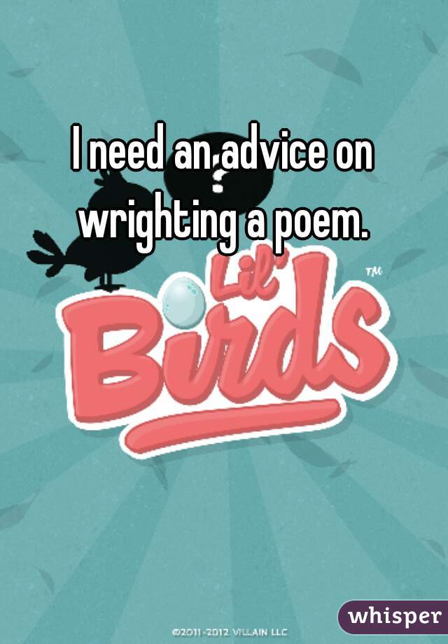 I need an advice on wrighting a poem. 