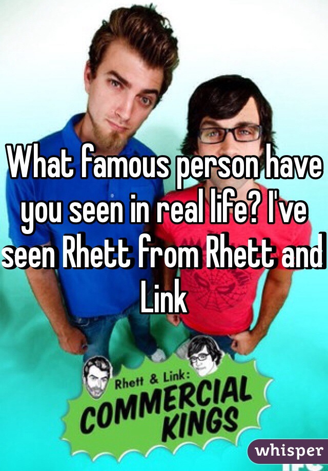 What famous person have you seen in real life? I've seen Rhett from Rhett and Link