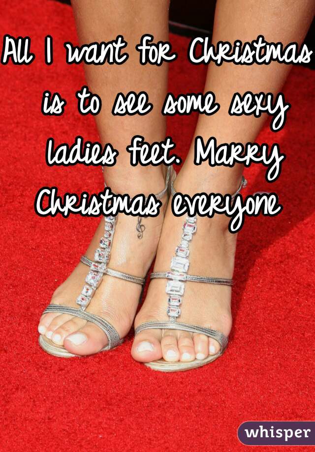 All I want for Christmas is to see some sexy ladies feet. Marry Christmas everyone 