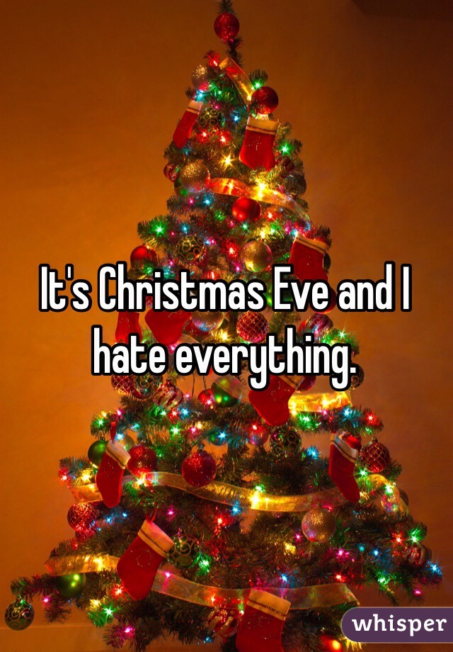 It's Christmas Eve and I hate everything. 