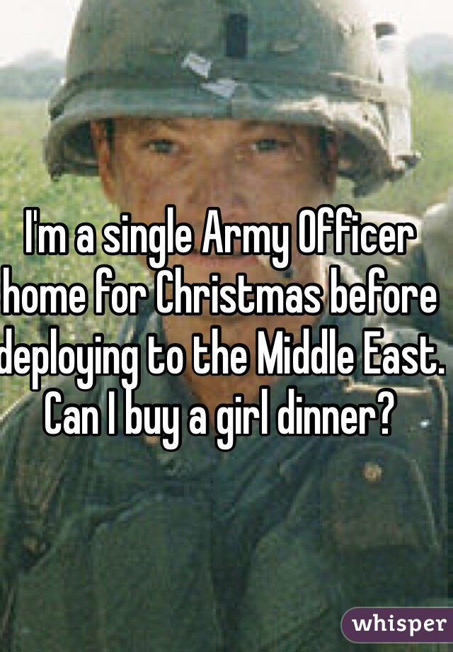 I'm a single Army Officer home for Christmas before deploying to the Middle East. Can I buy a girl dinner?